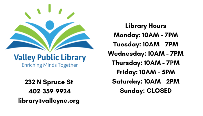 Valley Public Library 232 N Spruce St, Phone 402-359-9924, Email library@valleyne.org, Library Hours Monday-Thursday 10am-7pm Friday 10am-5pm Saturday 10am-2pm Sunday closed